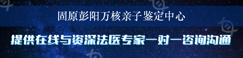 固原彭阳万核亲子鉴定中心